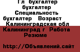 Гл. бухгалтер, бухгалтер › Специальность ­ бухгалтер › Возраст ­ 54 - Калининградская обл., Калининград г. Работа » Резюме   